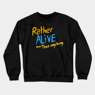 Rather ALIVE .. than anything Crewneck Sweatshirt